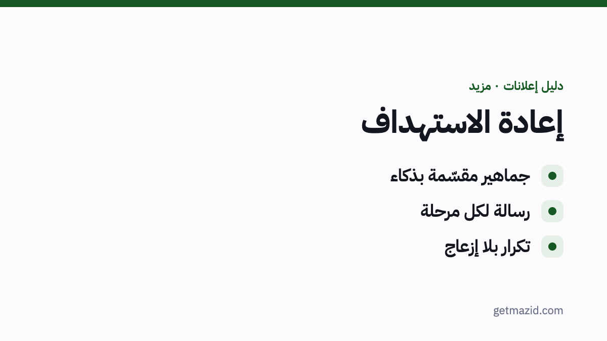 إعادة استهداف العملاء: جماهير مقسّمة بذكاء، رسالة لكل مرحلة، تكرار بلا إزعاج