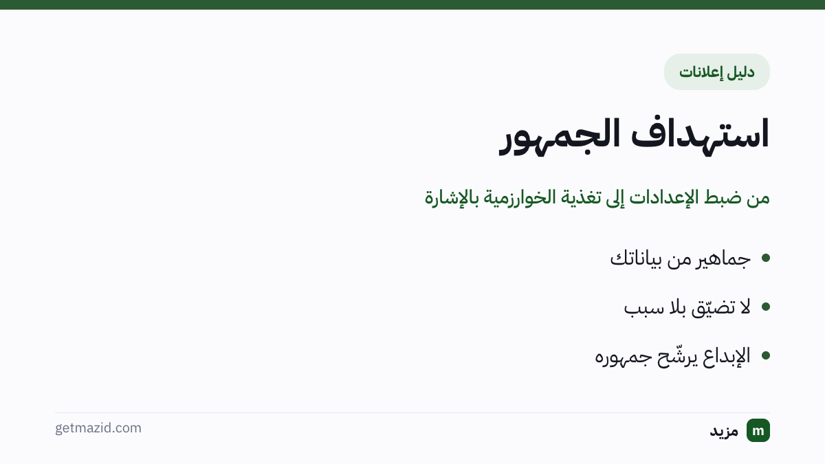 استهداف الجمهور: جماهير من بياناتك، لا تضيّق بلا سبب، الإبداع يرشّح جمهوره